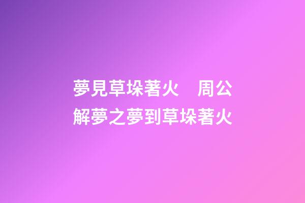 夢見草垛著火　周公解夢之夢到草垛著火
